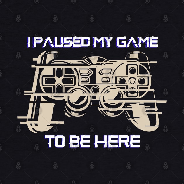 I Paused My Game To Be Here T-Shirt - Funny Gamer Shirt - Gift for Gamer by RRADesign